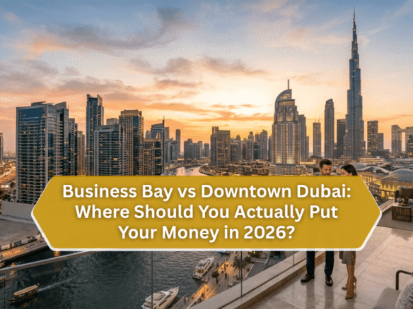 Business Bay vs Downtown Dubai: Where Should You Actually Put Your Money in 2026?